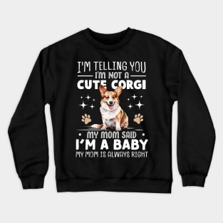 I'm telling you I'm not a corgi my mom said I'm a baby and my mom is always right Crewneck Sweatshirt